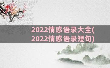2022情感语录大全(2022情感语录短句)